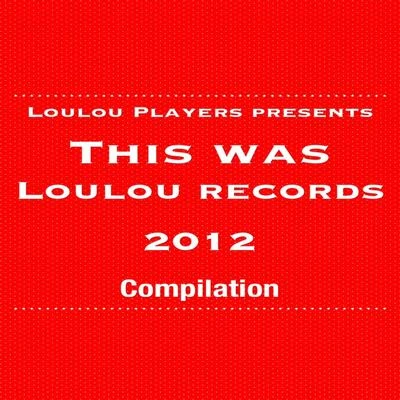 Loulou Players Loulou Players Presents This Was Loulou Records 2012