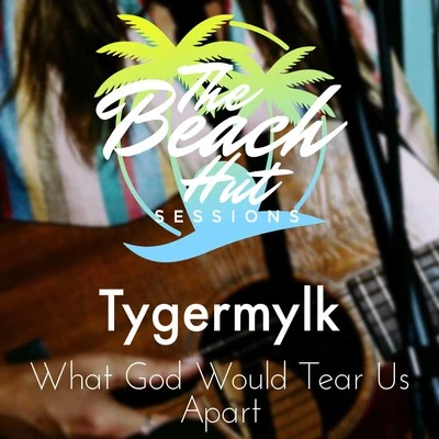 The Beach Hut Sessions/TYGERMYLK What God Would Tear Us Apart