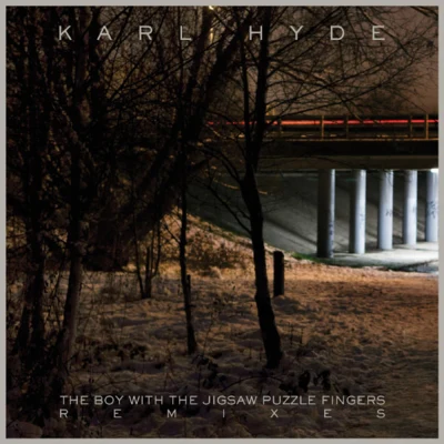 Karl Hyde The Boy With The Jigsaw Puzzle Fingers Remixes