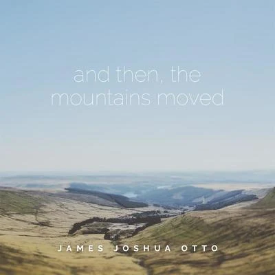 James Joshua Otto And Then, The Mountains Moved