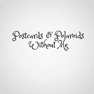 Postcards & Polaroids Without Me