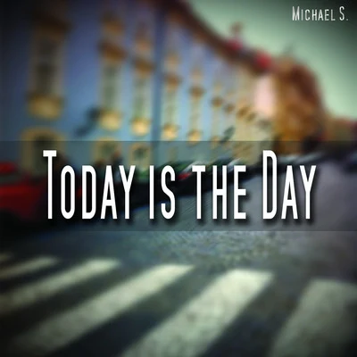 Michael S. Today Is the Day