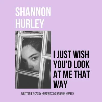 Shannon Hurley I Just Wish You'd Look at Me That Way