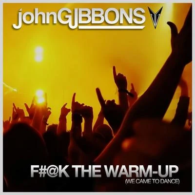 John Gibbons F#@k The Warm-Up (We Came To Dance)