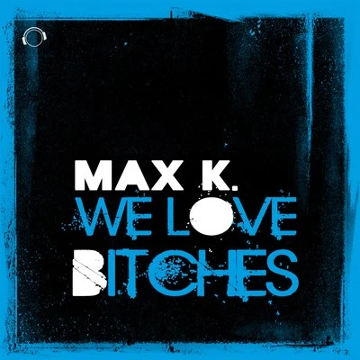 MAX K. We Love *****es!