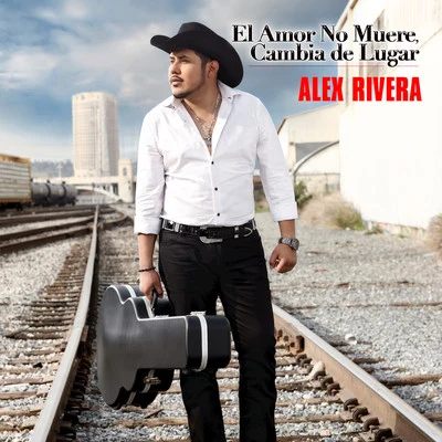 Alex Rivera El Amor No Muere, Cambia De Lugar