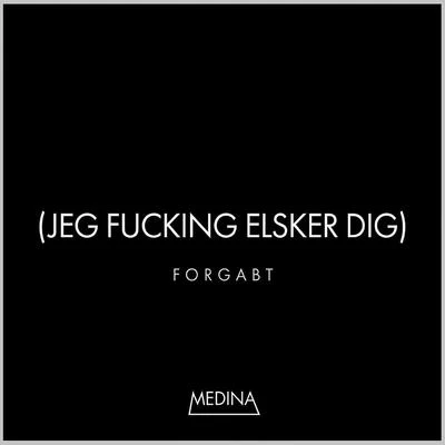 Medina Forgabt (Jeg F*****g Elsker Dig)