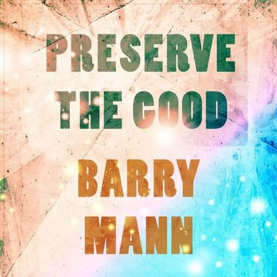 Barry Mann Preserve The Good