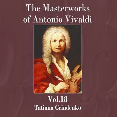 Tatiana Grindenko The Masterworks of Antonio Vivaldi, Vol.18