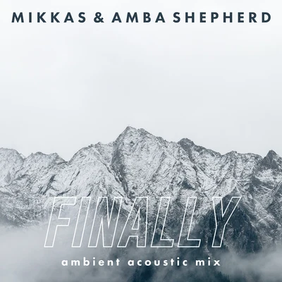 Mikkas/Amba Shepherd Finally (Ambient Acoustic Mix)