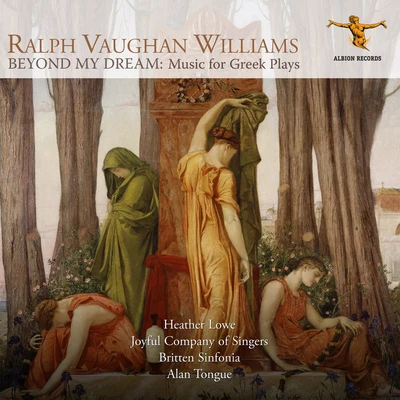 Joyful Company of Singers/Alan Tongue/Britten Sinfonia/Heather Lowe Vaughan Williams: Beyond My Dream – Music for Greek Plays