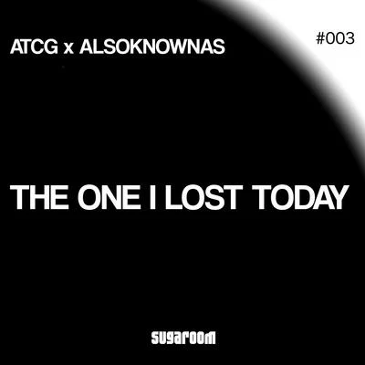 AtcG/Alsoknowas The One I Lost Today