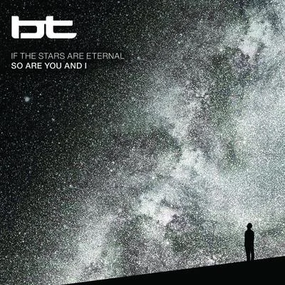 BT If the Stars Are Eternal So Are You and I