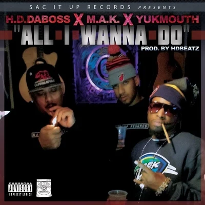 Yukmouth/M.A.K./H.D.Daboss All I Wanna Do (feat. M.A.K. & Yukmouth)