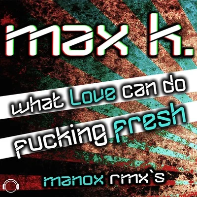 MAX K. What Love Can Do****ing Fresh (Manox Remixes)