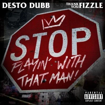 Desto Dubb/Thank You Fizzle Stop Playin with That Man!