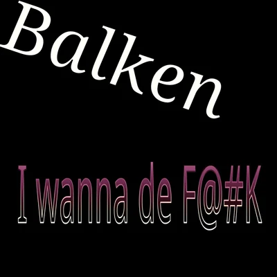 Balken I Wanna De F@#k