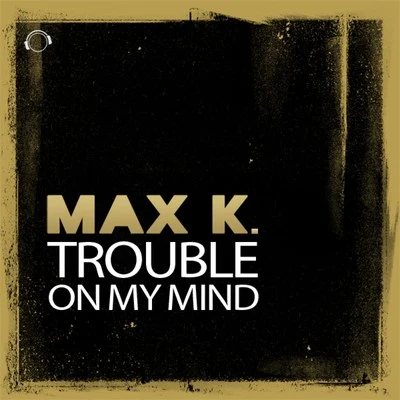 MAX K. Trouble on My Mind