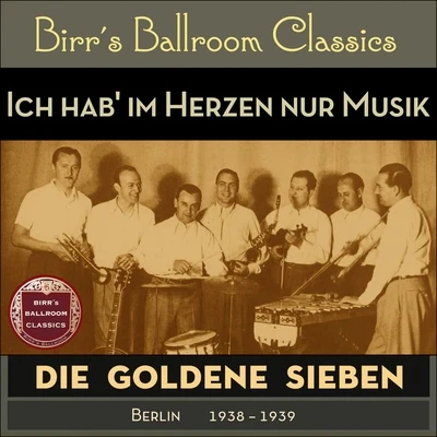 Die goldene Sieben Ich hab' im Herzen nur Musik (Recordings Berlin 1938 - 1939)