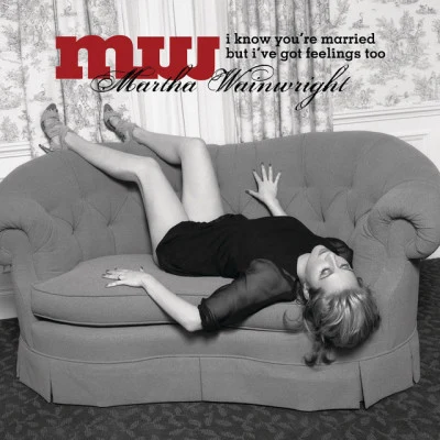 Martha Wainwright I Know You're Married But I've Got Feelings Too