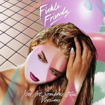 Fickle Friends You Are Someone Else (Versions)