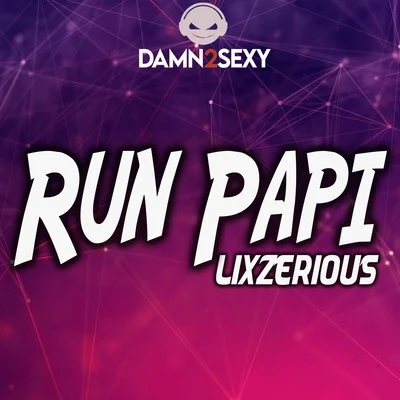 Lixzerious/Damn 2 Sexy Run Papi