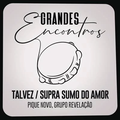 Grupo Revelação/Grandes Encontros/Pique Novo TalvezSupra Sumo do Amor