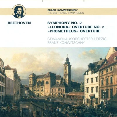 Leipzig Gewandhaus Orchestra Ludwig van Beethoven: Symphony No. 2 Leonore Overture No. 2 The Creatures of Prometheus (Leipzig Gewandhaus Orchestra, Konwitschny)