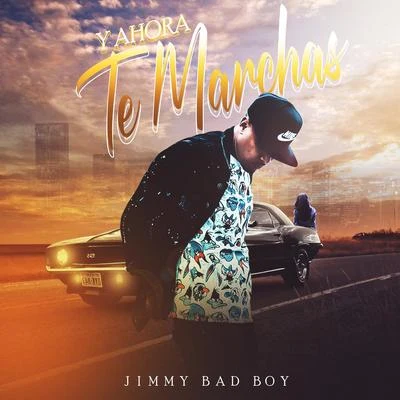 Jimmy Bad Boy Y Ahora Te Marchas