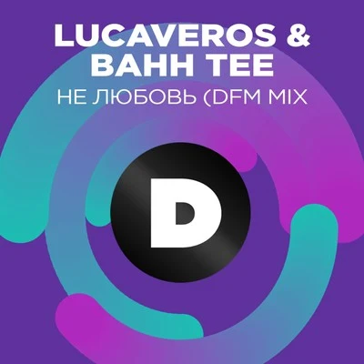 Lucaveros/Bahh Tee Не любовь (DFM Mix)