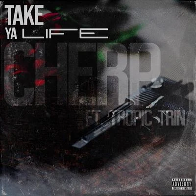 Tropic Trin/Cherp Take Ya Life (feat. Tropic Trin)