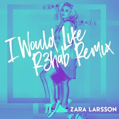 R3hab/Zara Larsson I Would Like (R3hab Remix)