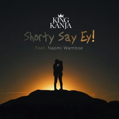 King Kanja Shorty Say Ey (feat. Naomi Wamboe)