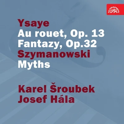 Karel Šroubek/Josef Hala Ysaye: Au rouet, Op. 13. Fantazy, Op. 32 - Szymanowski: Myths