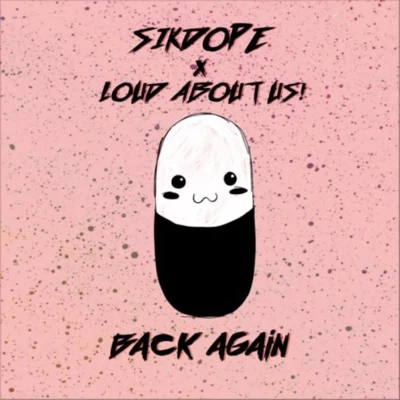 Sikdope/LOUD ABOUT US! Back again