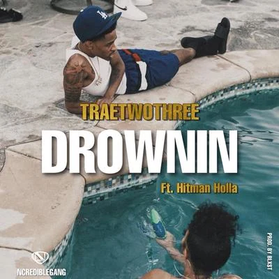 Traetwothree/Hitman Holla/Ncredible Gang Drownin