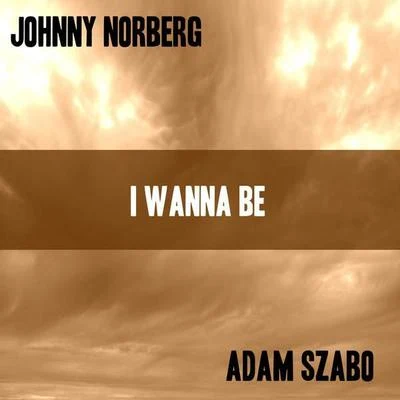 Adam Szabo/Johnny Norberg I Wanna Be