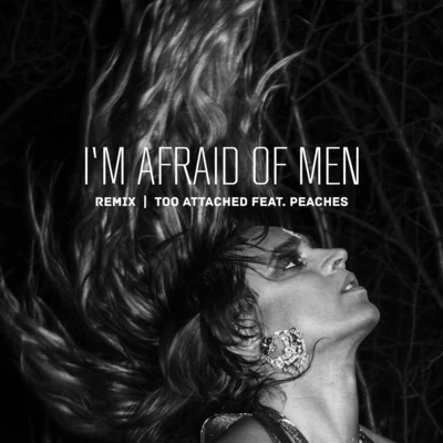 Too Attached/Peaches Im Afraid of Men (Remix) [feat. Peaches]