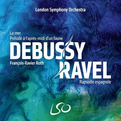 The London Symphony Orchestra/François-Xavier Roth Debussy: La mer, Prélude à l'après-midi d'un faune – Ravel: Rapsodie espagnole