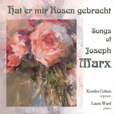 Kendra Colton/Laura Ward Hat mir Rosen gebracht - Songs of Joseph Marx