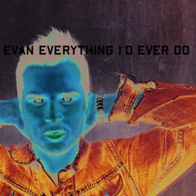 Evan Everything I'd Ever Do