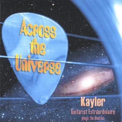 Kayler Across The Universe - Kayler Guitarist Extraordinaire Plays The Beatles