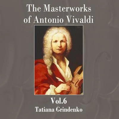 Tatiana Grindenko The Masterworks of Antonio Vivaldi, Vol. 6