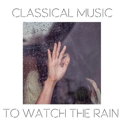 Franz Schubert/Franz Liszt/Maurice Ravel/Frederic Chopin/Johann Sebastian Bach/Robert Schumann Classical Music to Watch the Rain