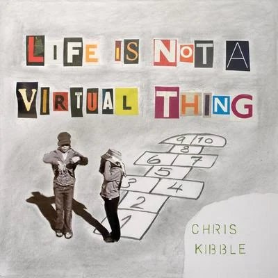 Chris Kibble Life Is Not a Virtual Thing