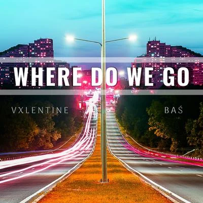 Bas/Vxlentine Where Do We Go