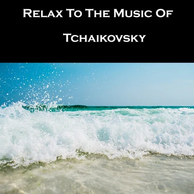 Tchaikovsky Relax To The Music Of Tchaikovsky