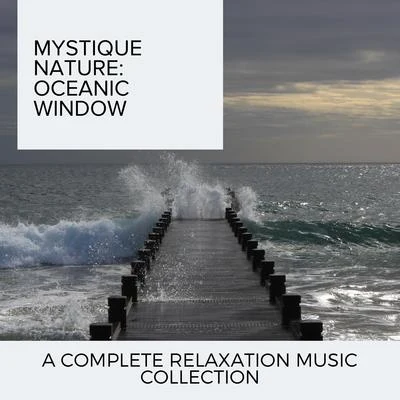 Ocean Makers Mystique Nature: Oceanic Window - A Complete Relaxation Music Collection