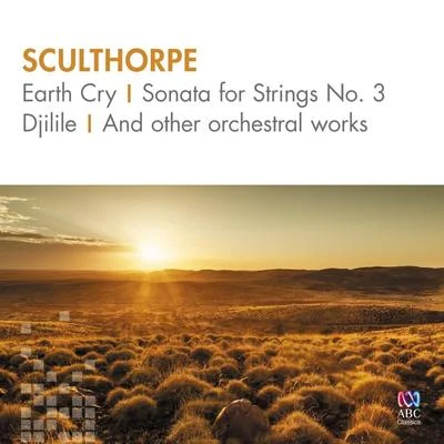 Peter Sculthorpe/Myer Fredman/Melbourne Symphony Orchestra/Mark Skillington/The Graham Ashton Brass Ensemble/Tasmanian Symphony Orchestra Sculthorpe: Earth Cry, Sonata for Strings No. 3, Djilile and Other Orchestral Works